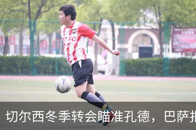 切尔西冬季转会瞄准孔德，巴萨报价或超5000万欧元